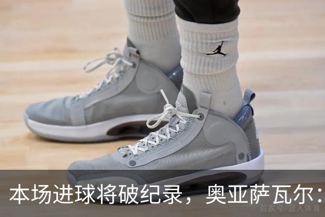 本场进球将破纪录，奥亚萨瓦尔：我愿用不进球换球队胜利