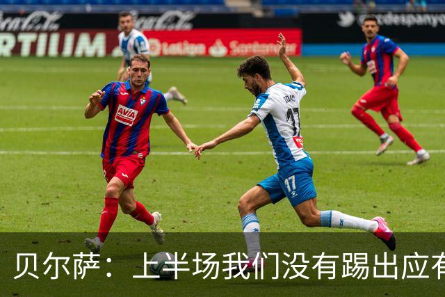 贝尔萨：上半场我们没有踢出应有表现 下半场配得上进10个球